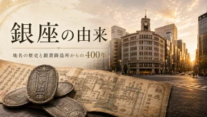 銀座の由来｜地名の歴史と銀貨鋳造所からの400年