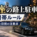 銀座の路上駐車は時間帯で変わる｜駐車できる時間と注意点