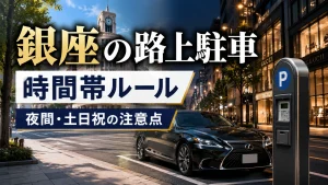 銀座の路上駐車は時間帯で変わる｜駐車できる時間と注意点
